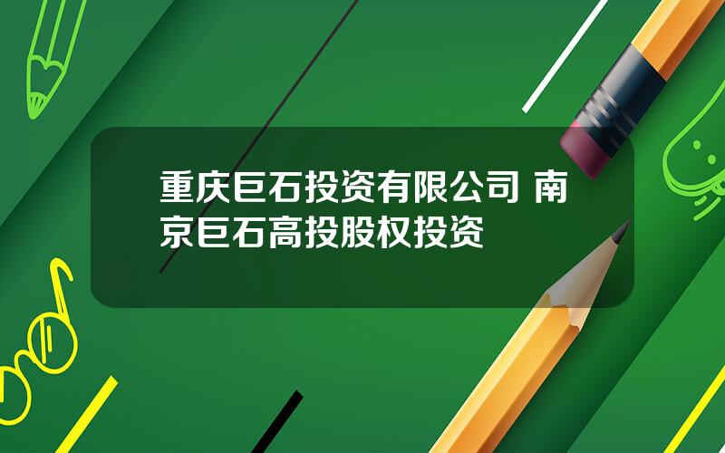 重庆巨石投资有限公司 南京巨石高投股权投资